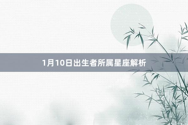 1月10日出生者所属星座解析